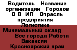 Водитель › Название организации ­ Горохов О.В, ИП › Отрасль предприятия ­ Логистика › Минимальный оклад ­ 27 500 - Все города Работа » Вакансии   . Красноярский край,Дивногорск г.